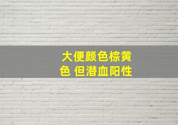 大便颜色棕黄色 但潜血阳性